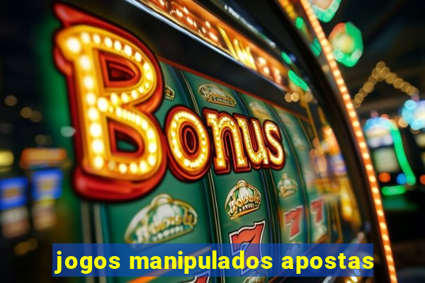 jogos manipulados apostas